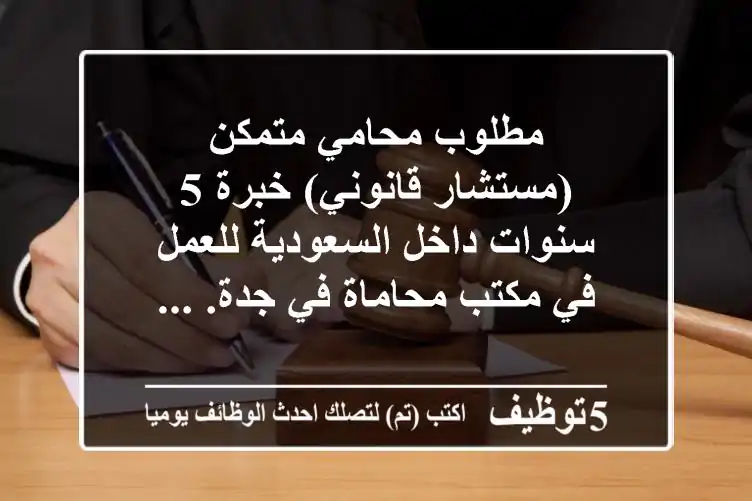 مطلوب محامي متمكن (مستشار قانوني) خبرة 5 سنوات داخل السعودية للعمل في مكتب محاماة في جدة. ...