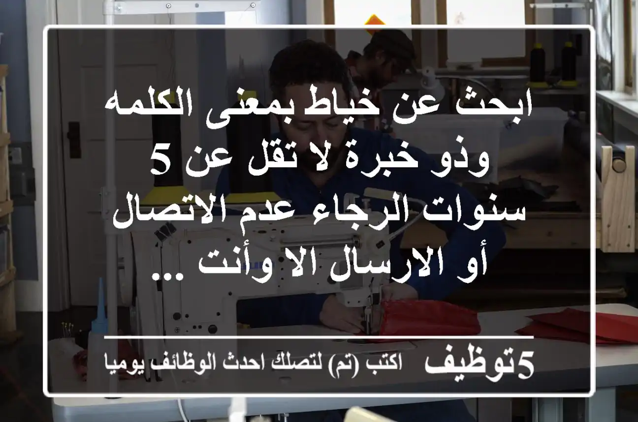 ابحث عن خياط بمعنى الكلمه وذو خبرة لا تقل عن 5 سنوات الرجاء عدم الاتصال أو الارسال الا وأنت ...
