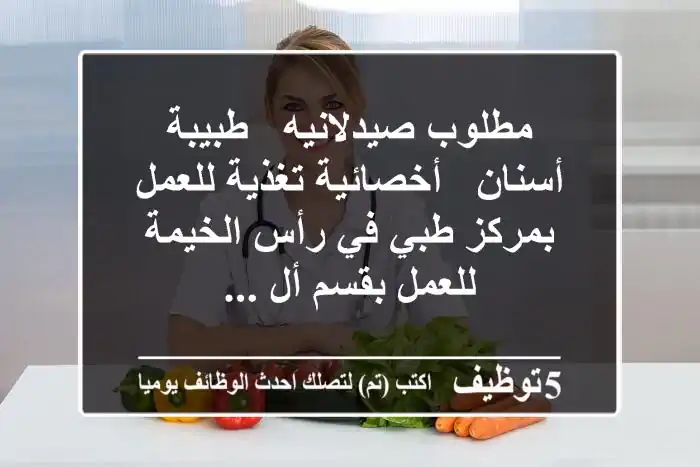 مطلوب صيدلانيه - طبيبة أسنان - أخصائية تغذية للعمل بمركز طبي في رأس الخيمة للعمل بقسم أل ...