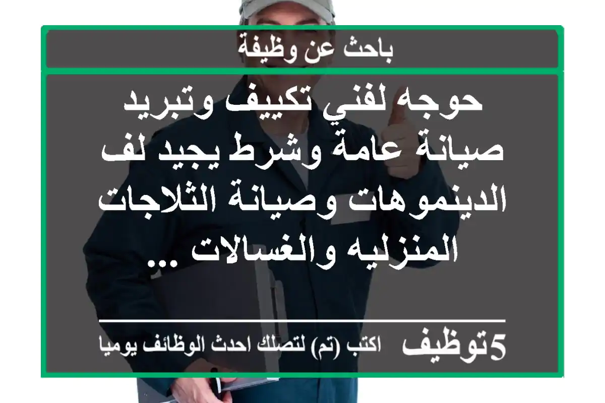 حوجه لفني تكييف وتبريد صيانة عامة وشرط يجيد لف الدينموهات وصيانة الثلاجات المنزليه والغسالات ...