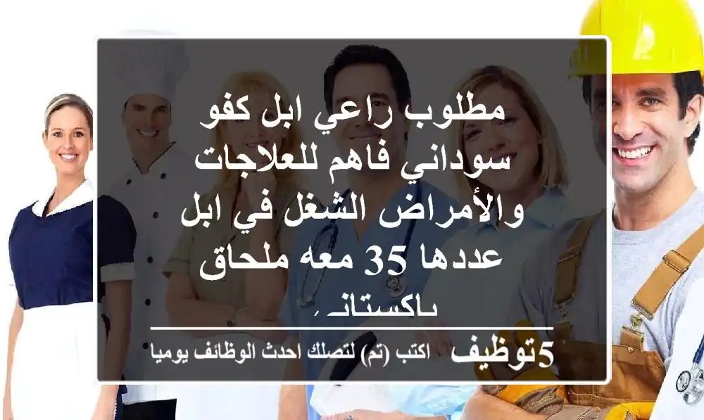 مطلوب راعي ابل كفو سوداني فاهم للعلاجات والأمراض الشغل في ابل عددها 35 معه ملحاق باكستاني ...
