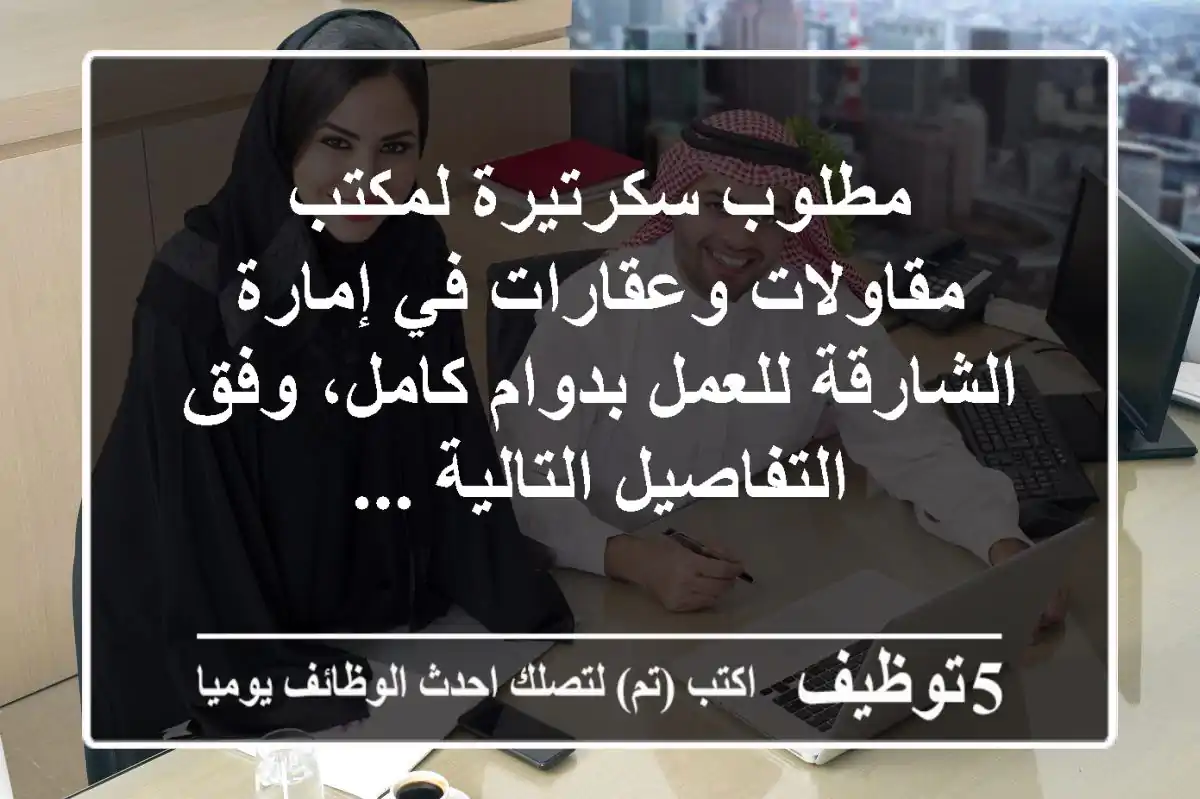 مطلوب سكرتيرة لمكتب مقاولات وعقارات في إمارة الشارقة للعمل بدوام كامل، وفق التفاصيل التالية ...