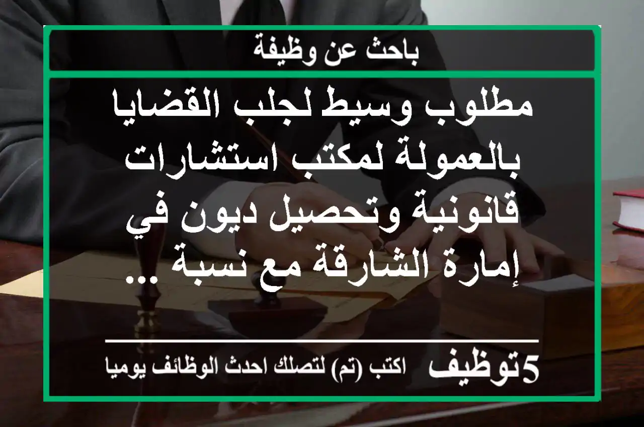 مطلوب وسيط لجلب القضايا بالعمولة لمكتب استشارات قانونية وتحصيل ديون في إمارة الشارقة مع نسبة ...