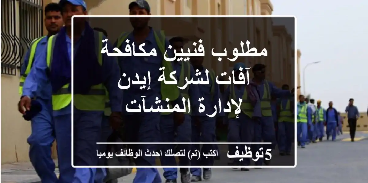 مطلوب فنيين مكافحة آفات لشركة إيدن لإدارة المنشآت