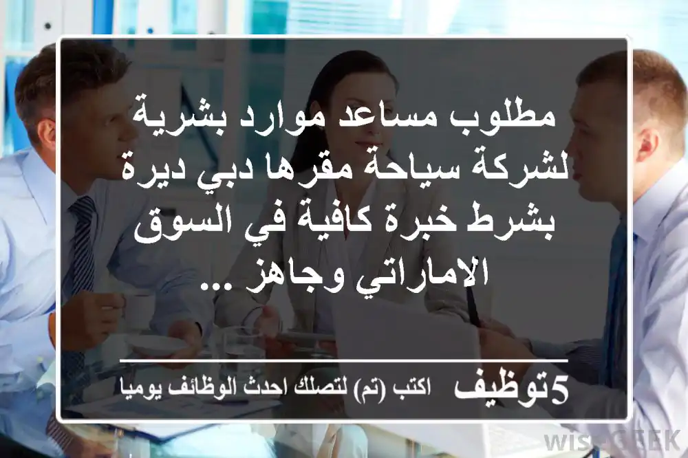 مطلوب مساعد موارد بشرية لشركة سياحة مقرها دبي ديرة بشرط خبرة كافية في السوق الاماراتي وجاهز ...
