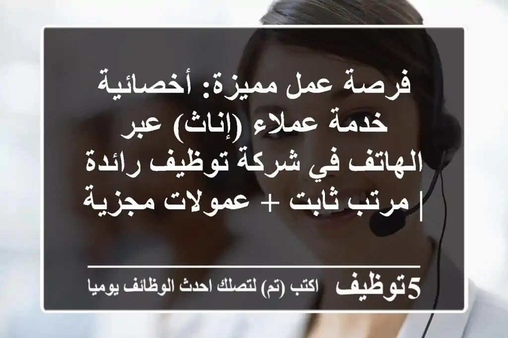 فرصة عمل مميزة: أخصائية خدمة عملاء (إناث) عبر الهاتف في شركة توظيف رائدة | مرتب ثابت + عمولات مجزية