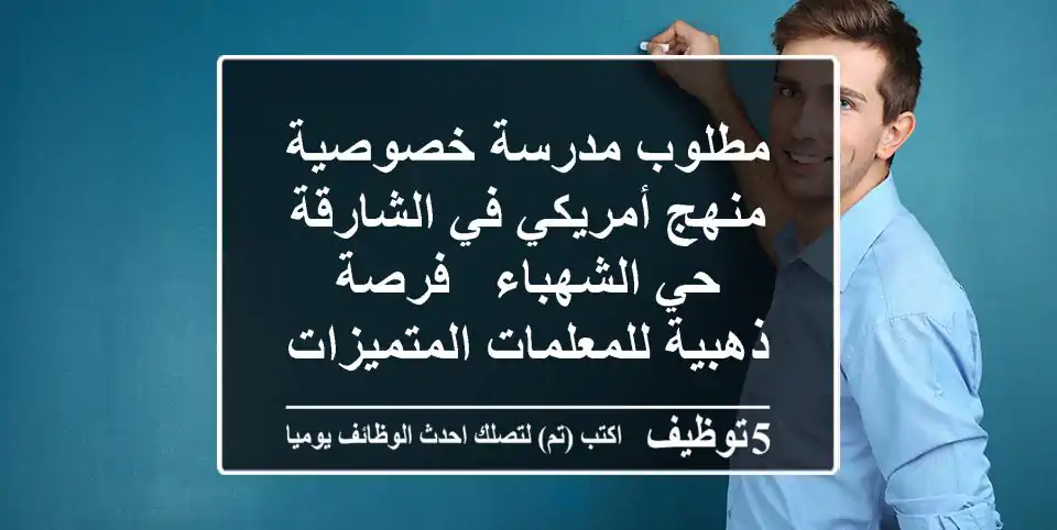 مطلوب مدرسة خصوصية منهج أمريكي في الشارقة حي الشهباء - فرصة ذهبية للمعلمات المتميزات