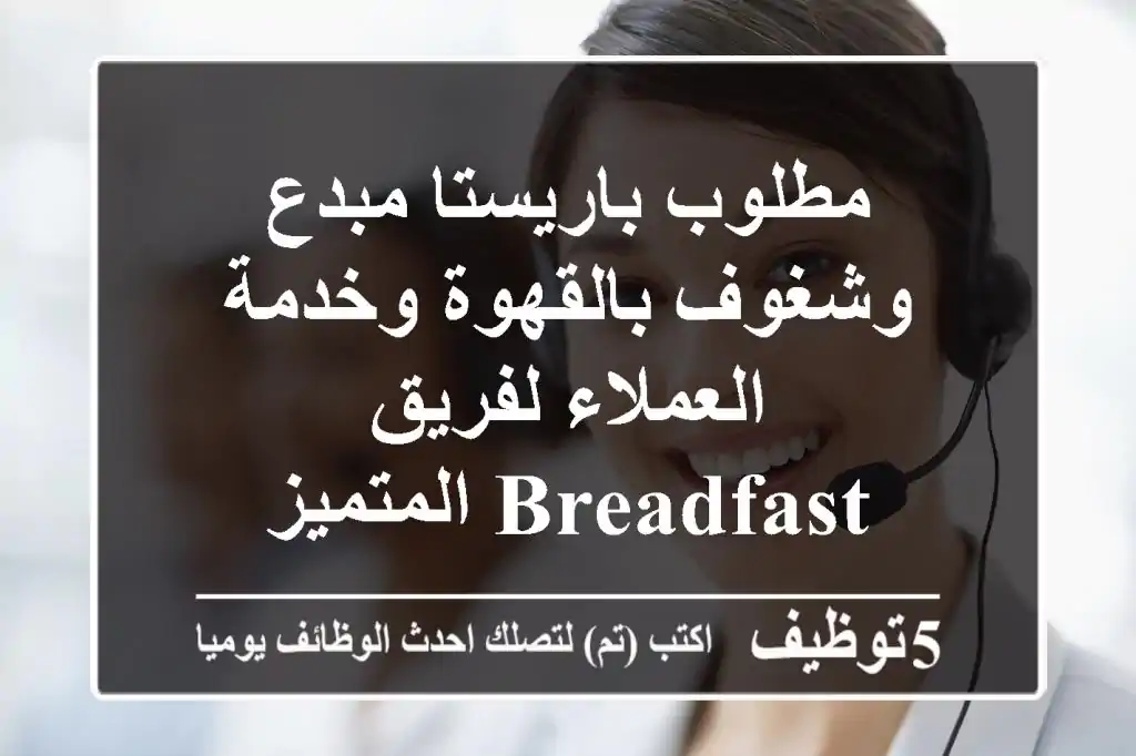 مطلوب باريستا مبدع وشغوف بالقهوة وخدمة العملاء لفريق BreadFast المتميز