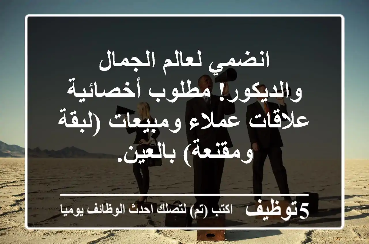 انضمي لعالم الجمال والديكور! مطلوب أخصائية علاقات عملاء ومبيعات (لبقة ومقنعة) بالعين.