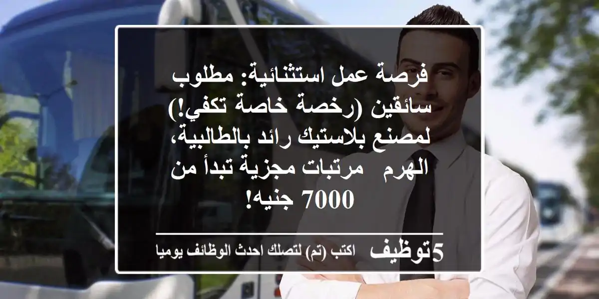 فرصة عمل استثنائية: مطلوب سائقين (رخصة خاصة تكفي!) لمصنع بلاستيك رائد بالطالبية، الهرم - مرتبات مجزية تبدأ من 7000 جنيه!