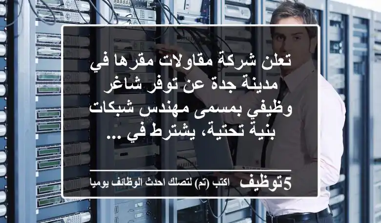 تعلن شركة مقاولات مقرها في مدينة جدة عن توفر شاغر وظيفي بمسمى مهندس شبكات بنية تحتية، يشترط في ...