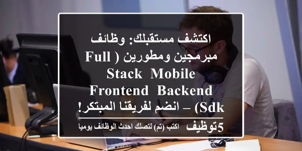 اكتشف مستقبلك: وظائف مبرمجين ومطورين (Full Stack, Mobile, Frontend, Backend, SDK) – انضم لفريقنا المبتكر!