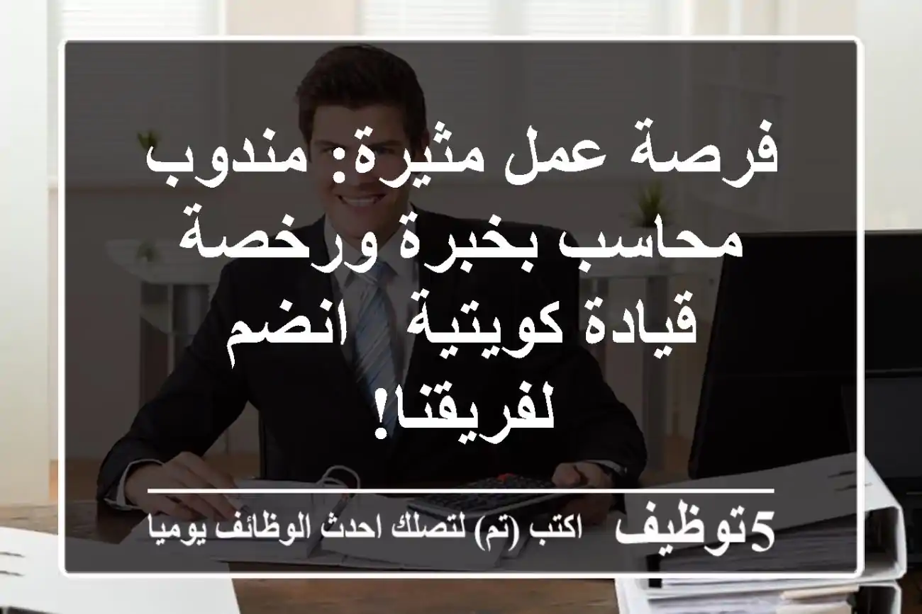 فرصة عمل مثيرة: مندوب محاسب بخبرة ورخصة قيادة كويتية - انضم لفريقنا!