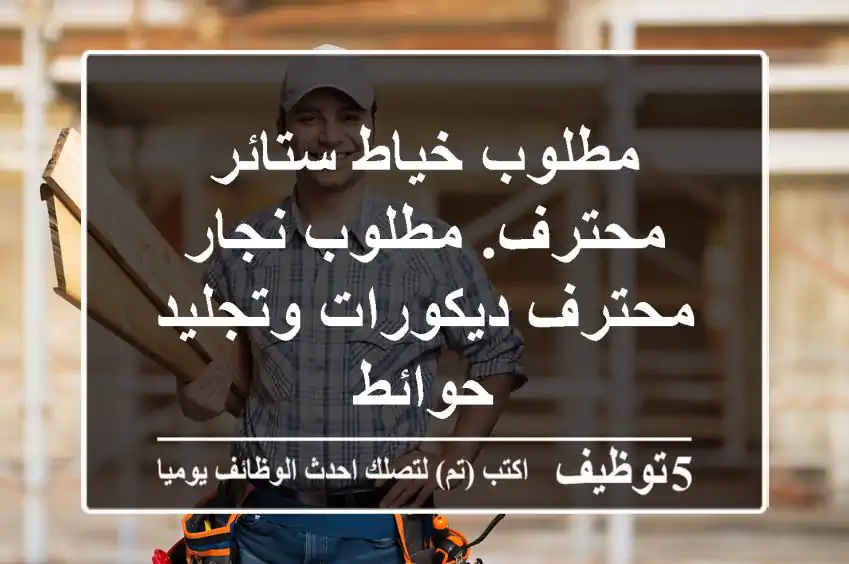 مطلوب خياط ستائر محترف. مطلوب نجار محترف ديكورات وتجليد حوائط