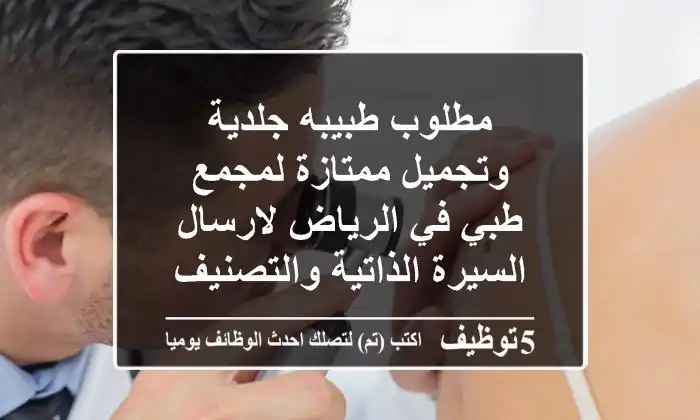 مطلوب طبيبه جلدية وتجميل ممتازة لمجمع طبي في الرياض لارسال السيرة الذاتية والتصنيف