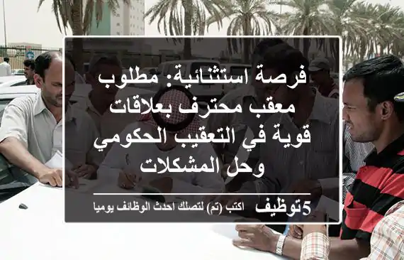 فرصة استثنائية: مطلوب معقب محترف بعلاقات قوية في التعقيب الحكومي وحل المشكلات