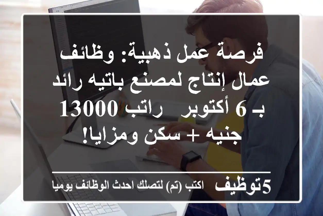 فرصة عمل ذهبية: وظائف عمال إنتاج لمصنع باتيه رائد بـ 6 أكتوبر - راتب 13000 جنيه + سكن ومزايا!