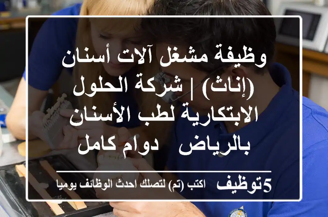 وظيفة مشغل آلات أسنان (إناث) | شركة الحلول الابتكارية لطب الأسنان بالرياض - دوام كامل