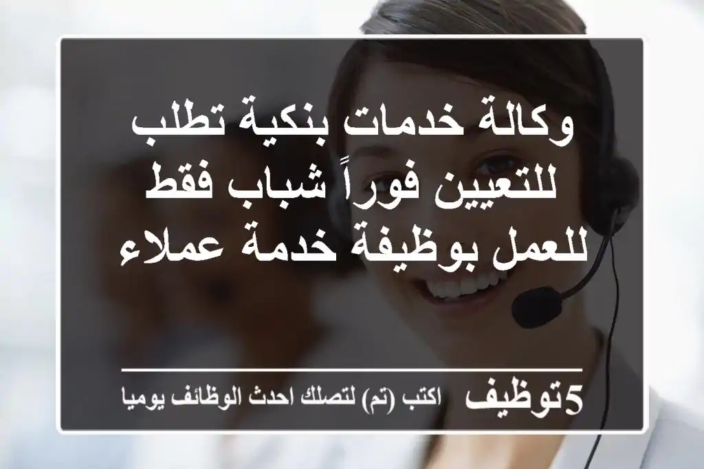 وكالة خدمات بنكية تطلب للتعيين فوراً شباب فقط للعمل بوظيفة خدمة عملاء