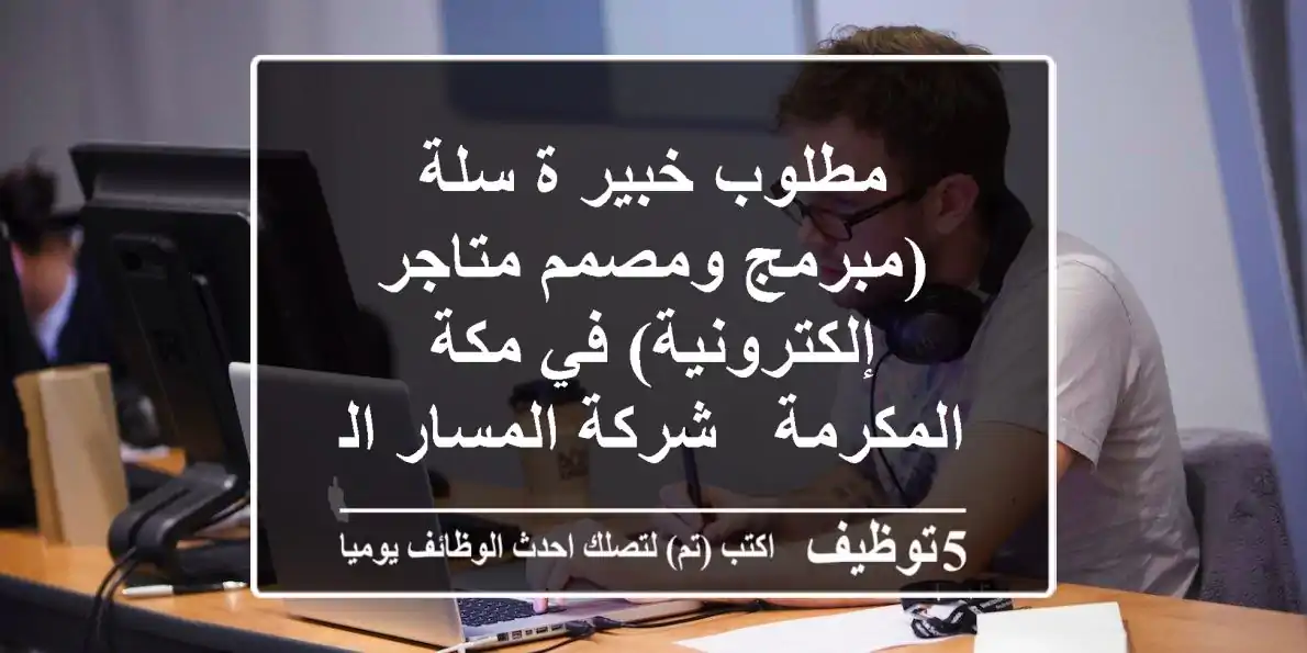 مطلوب خبير/ة سلة (مبرمج ومصمم متاجر إلكترونية) في مكة المكرمة - شركة المسار الرقمي