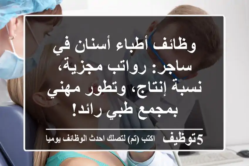 وظائف أطباء أسنان في ساجر: رواتب مجزية، نسبة إنتاج، وتطور مهني بمجمع طبي رائد!