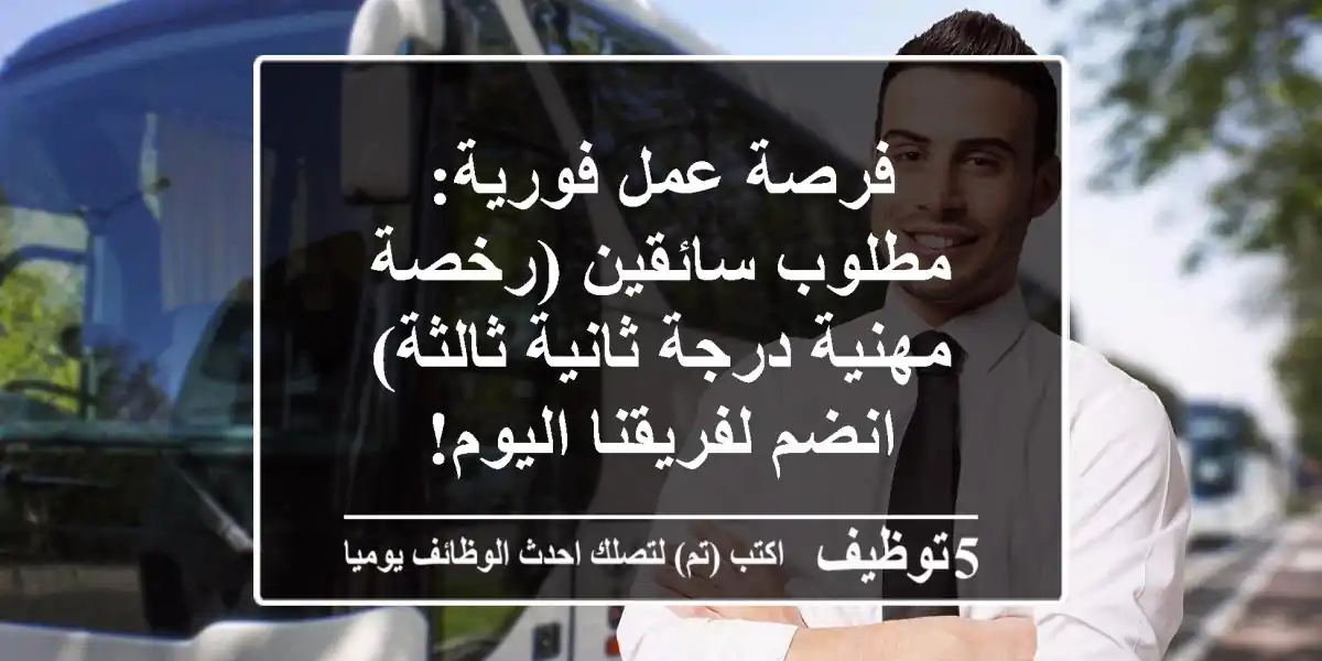 فرصة عمل فورية: مطلوب سائقين (رخصة مهنية درجة ثانية/ثالثة) - انضم لفريقنا اليوم!