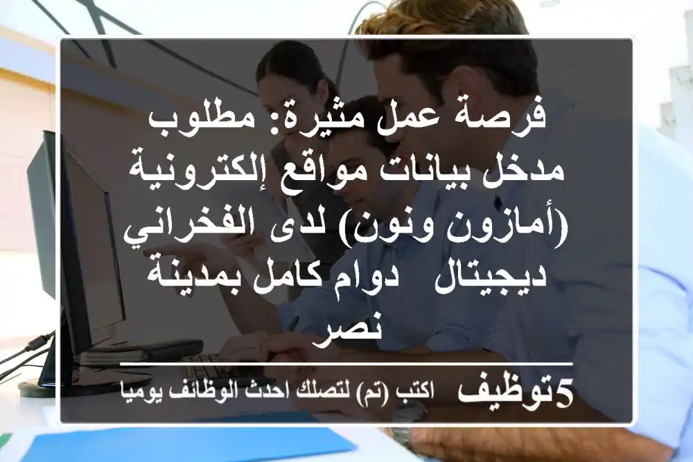 فرصة عمل مثيرة: مطلوب مدخل بيانات مواقع إلكترونية (أمازون ونون) لدى الفخراني ديجيتال - دوام كامل بمدينة نصر
