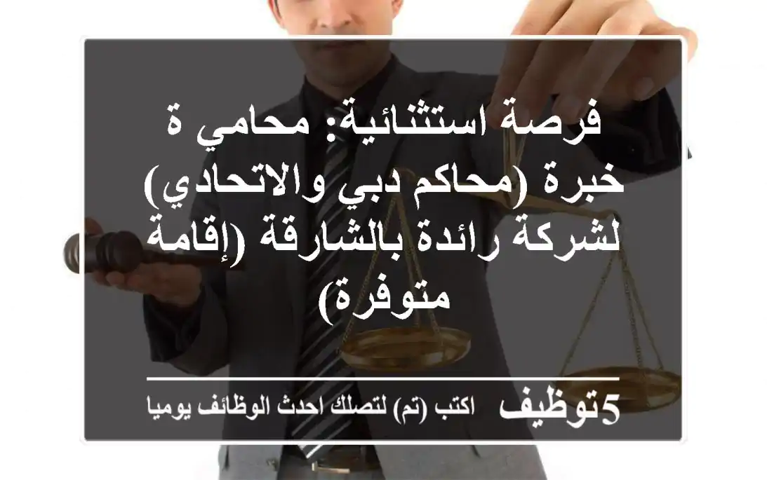 فرصة استثنائية: محامي/ة خبرة (محاكم دبي والاتحادي) لشركة رائدة بالشارقة (إقامة متوفرة)