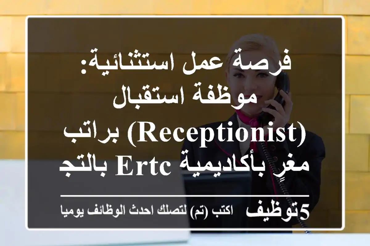 فرصة عمل استثنائية: موظفة استقبال (Receptionist) براتب مغرٍ بأكاديمية ERTC بالتجمع الأول