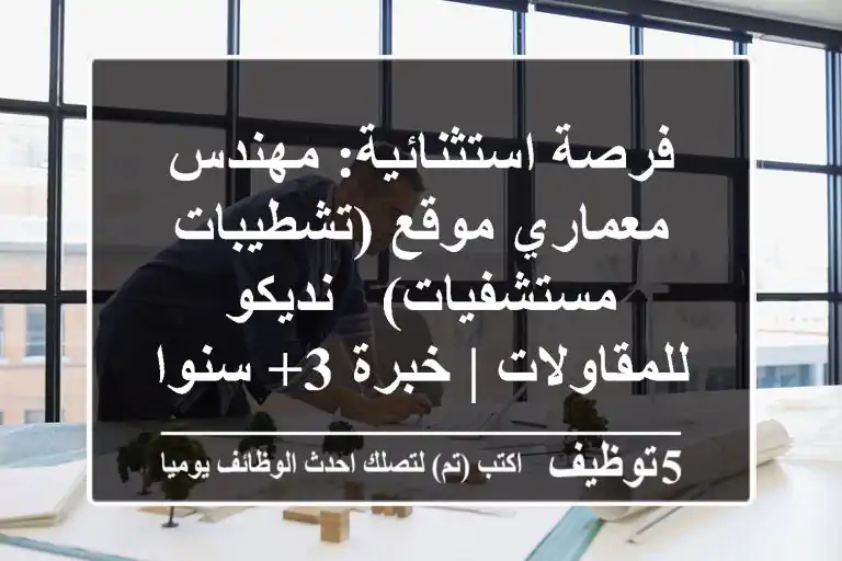 فرصة استثنائية: مهندس معماري موقع (تشطيبات مستشفيات) - نديكو للمقاولات | خبرة 3+ سنوات