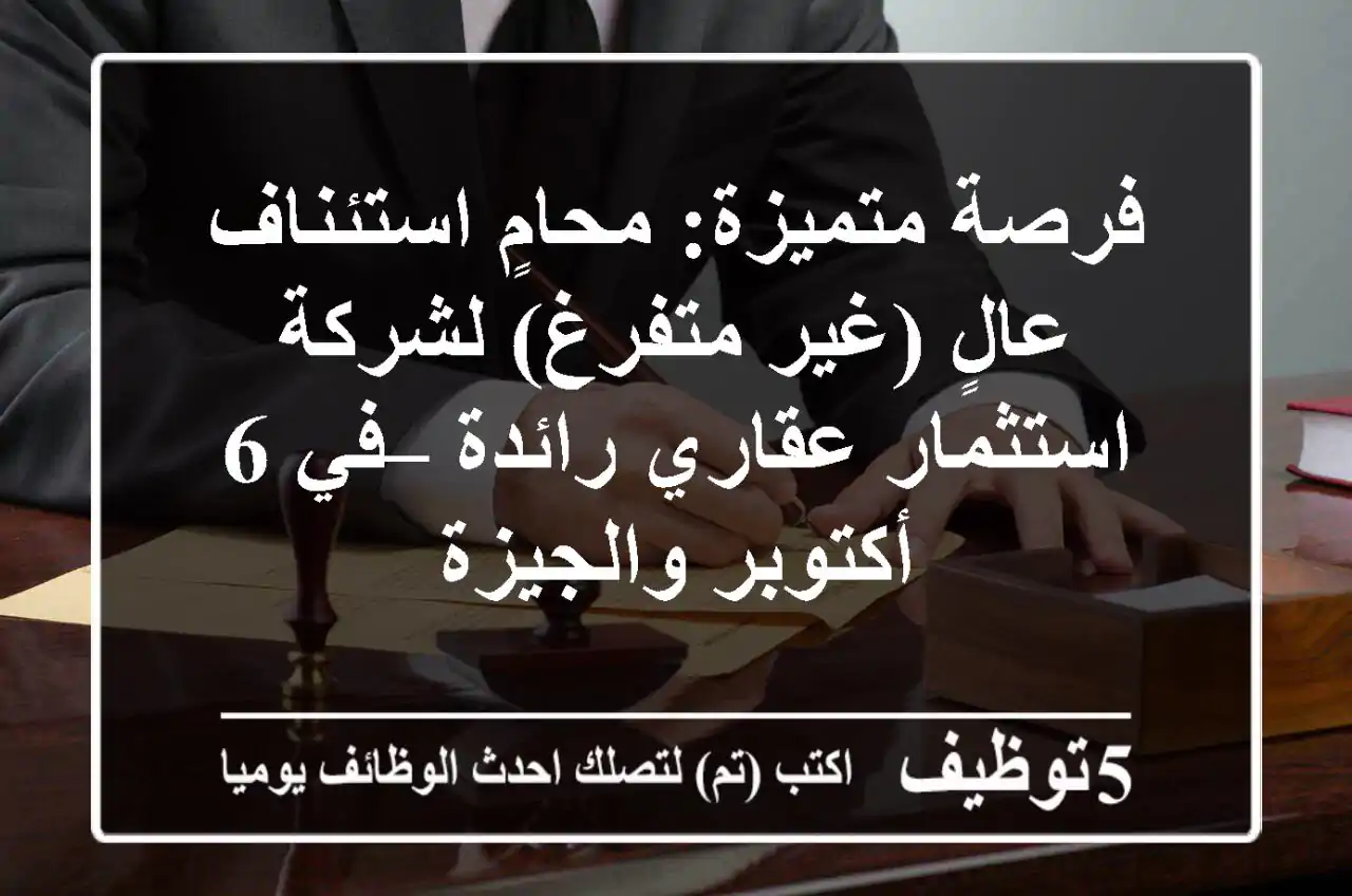 فرصة متميزة: محامٍ استئناف عالٍ (غير متفرغ) لشركة استثمار عقاري رائدة – في 6 أكتوبر والجيزة