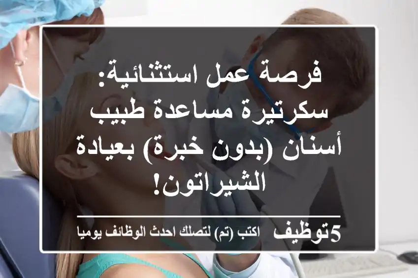 فرصة عمل استثنائية: سكرتيرة مساعدة طبيب أسنان (بدون خبرة) بعيادة الشيراتون!