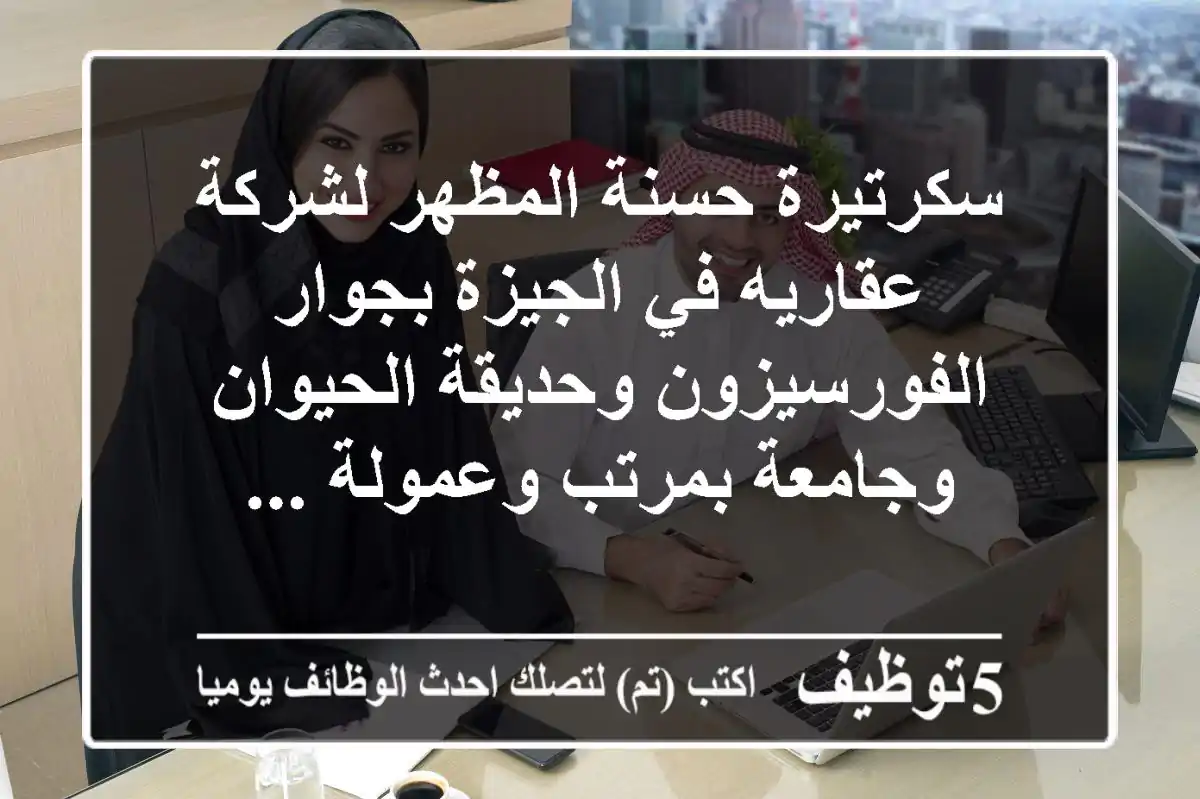 سكرتيرة حسنة المظهر لشركة عقاريه في الجيزة بجوار الفورسيزون وحديقة الحيوان وجامعة بمرتب وعمولة ...