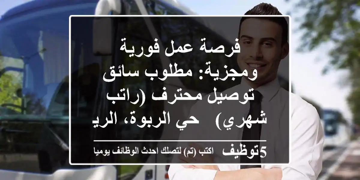 فرصة عمل فورية ومجزية: مطلوب سائق توصيل محترف (راتب شهري) - حي الربوة، الرياض