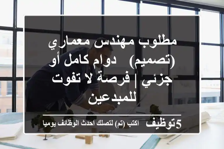 مطلوب مهندس معماري (تصميم) - دوام كامل أو جزئي | فرصة لا تفوت للمبدعين