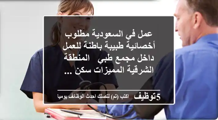عمل في السعودية مطلوب أخصائية طبيبة باطنة للعمل داخل مجمع طبي - المنطقة الشرقية المميزات سكن ...