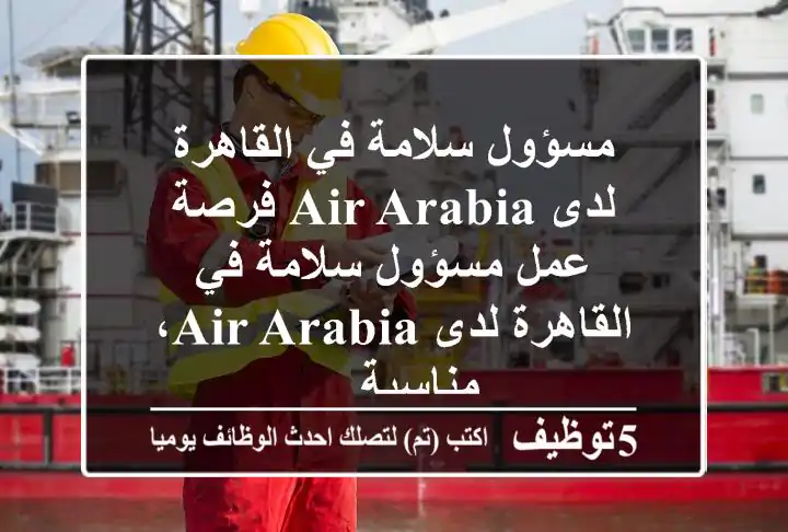 مسؤول سلامة في القاهرة لدى air arabia فرصة عمل مسؤول سلامة في القاهرة لدى air arabia، مناسبة ...