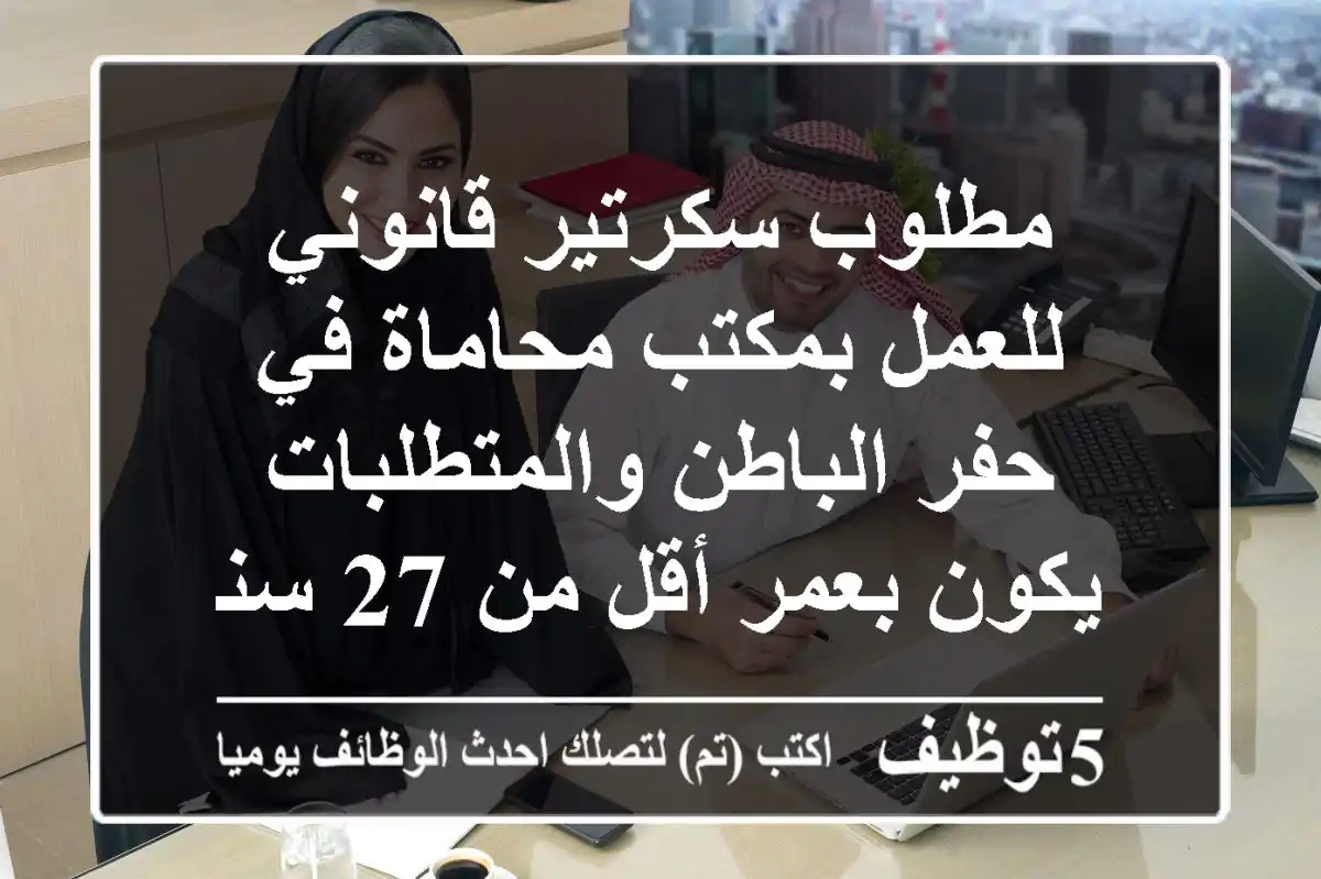 مطلوب سكرتير قانوني للعمل بمكتب محاماة في حفر الباطن والمتطلبات يكون بعمر أقل من 27 سنة ذو ...