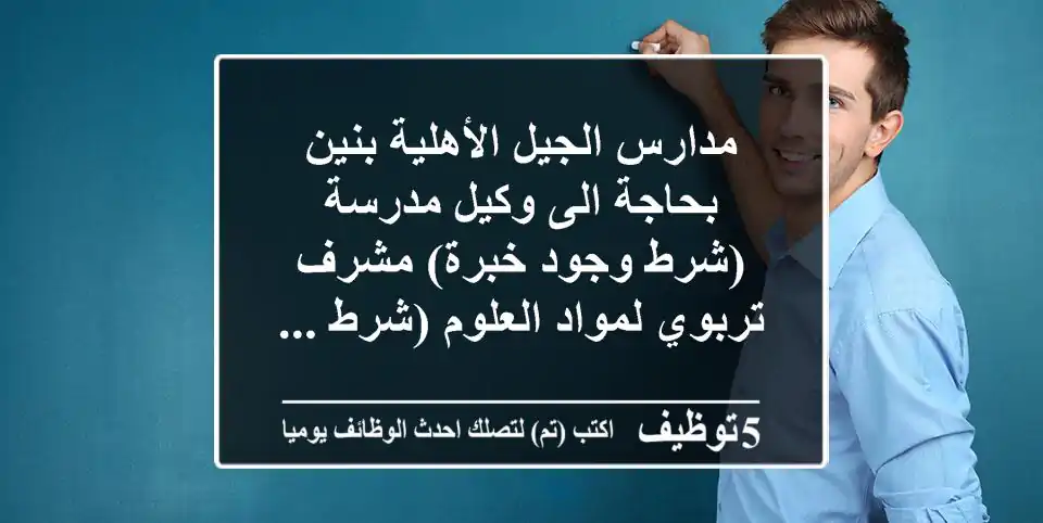 مدارس الجيل الأهلية بنين بحاجة الى وكيل مدرسة (شرط وجود خبرة) مشرف تربوي لمواد العلوم (شرط ...