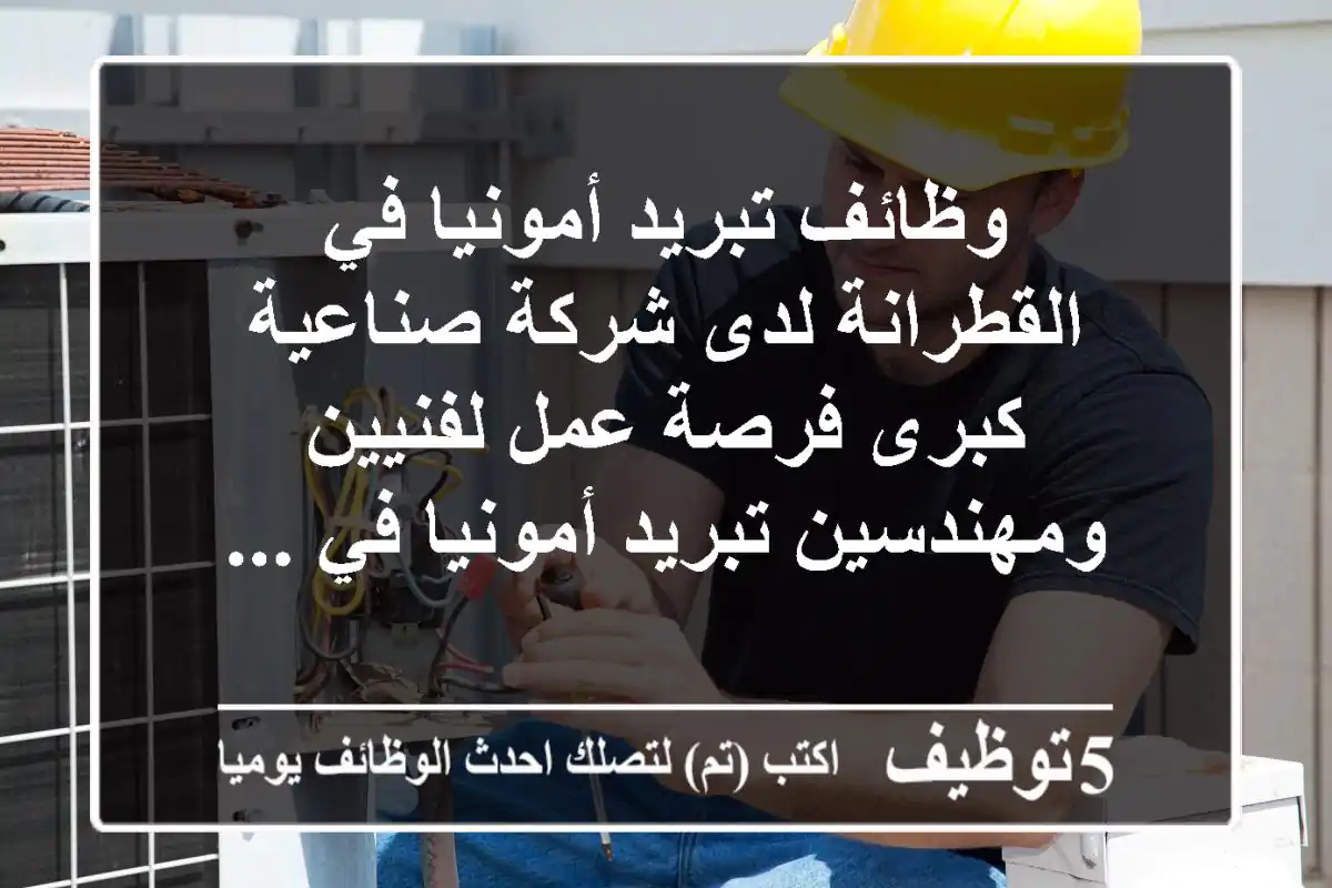 وظائف تبريد أمونيا في القطرانة لدى شركة صناعية كبرى فرصة عمل لفنيين ومهندسين تبريد أمونيا في ...