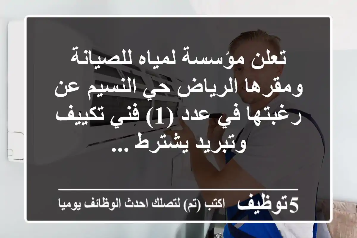 تعلن مؤسسة لمياه للصيانة ومقرها الرياض حي النسيم عن رغبتها في عدد (1) فني تكييف وتبريد يشترط ...