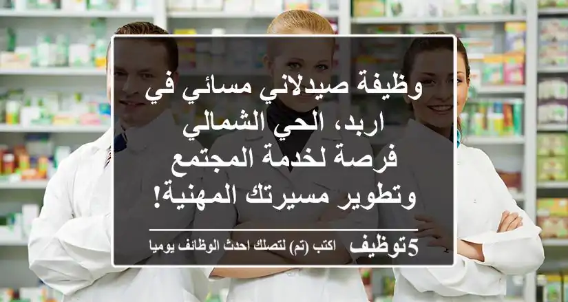 وظيفة صيدلاني مسائي في اربد، الحي الشمالي - فرصة لخدمة المجتمع وتطوير مسيرتك المهنية!