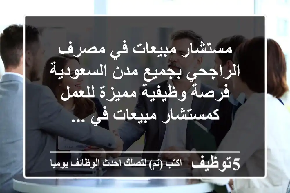 مستشار مبيعات في مصرف الراجحي بجميع مدن السعودية فرصة وظيفية مميزة للعمل كمستشار مبيعات في ...