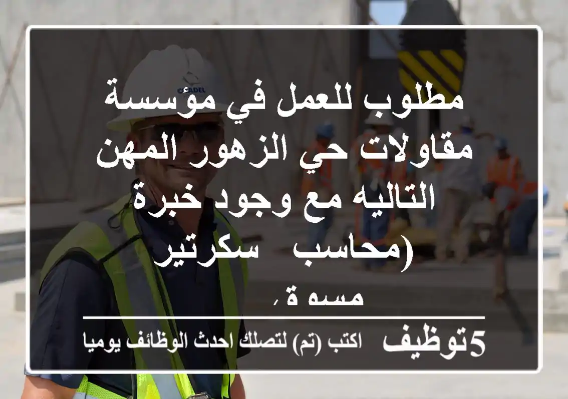 مطلوب للعمل في مؤسسة مقاولات حي الزهور المهن التاليه مع وجود خبرة (محاسب - سكرتير - مسوق - ...