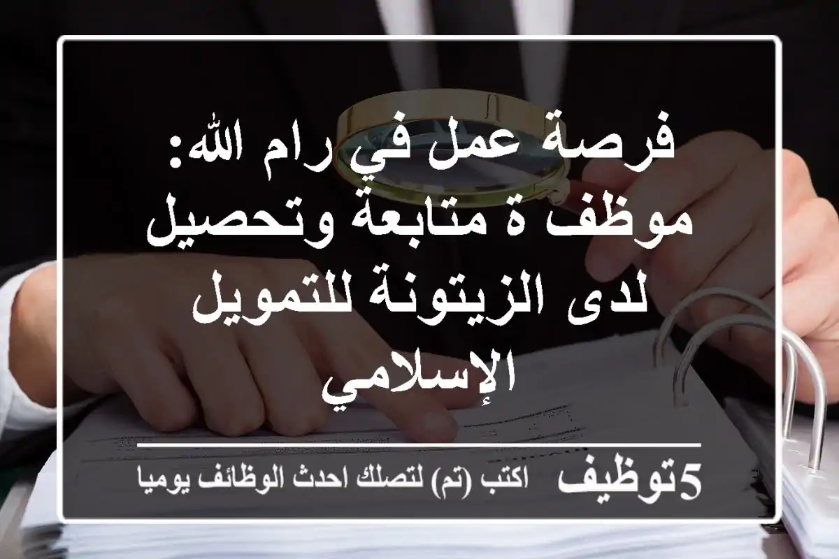 فرصة عمل في رام الله: موظف/ة متابعة وتحصيل لدى الزيتونة للتمويل الإسلامي