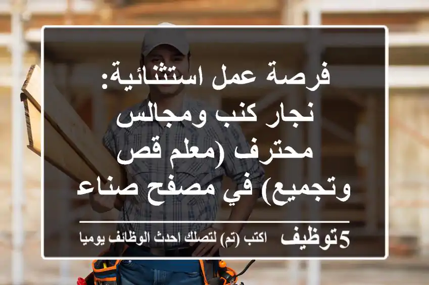 فرصة عمل استثنائية: نجار كنب ومجالس محترف (معلم قص وتجميع) في مصفح صناعية 17، أبوظبي