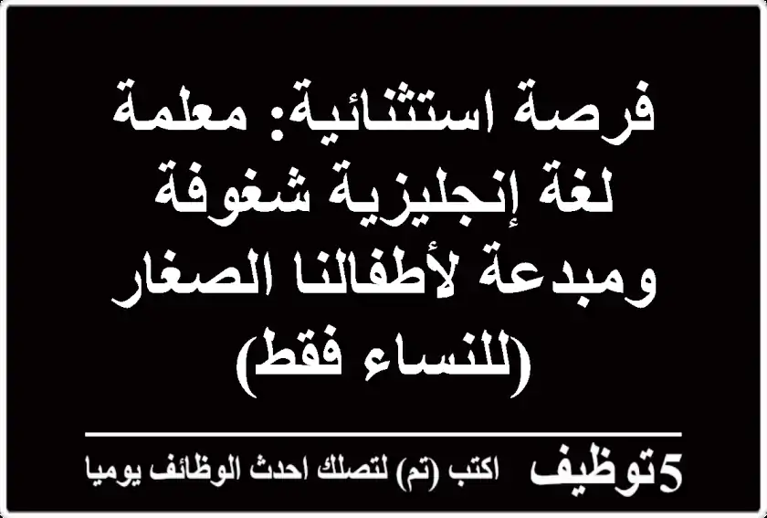 فرصة استثنائية: معلمة لغة إنجليزية شغوفة ومبدعة لأطفالنا الصغار (للنساء فقط)