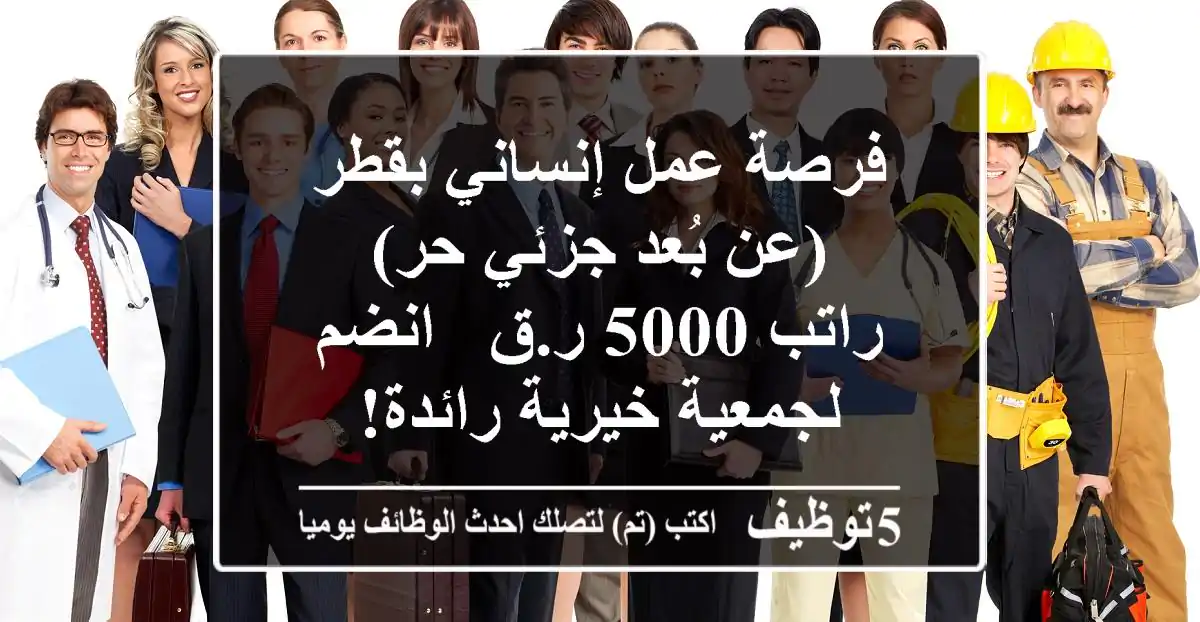 فرصة عمل إنساني بقطر (عن بُعد/جزئي/حر) - راتب 5000 ر.ق - انضم لجمعية خيرية رائدة!
