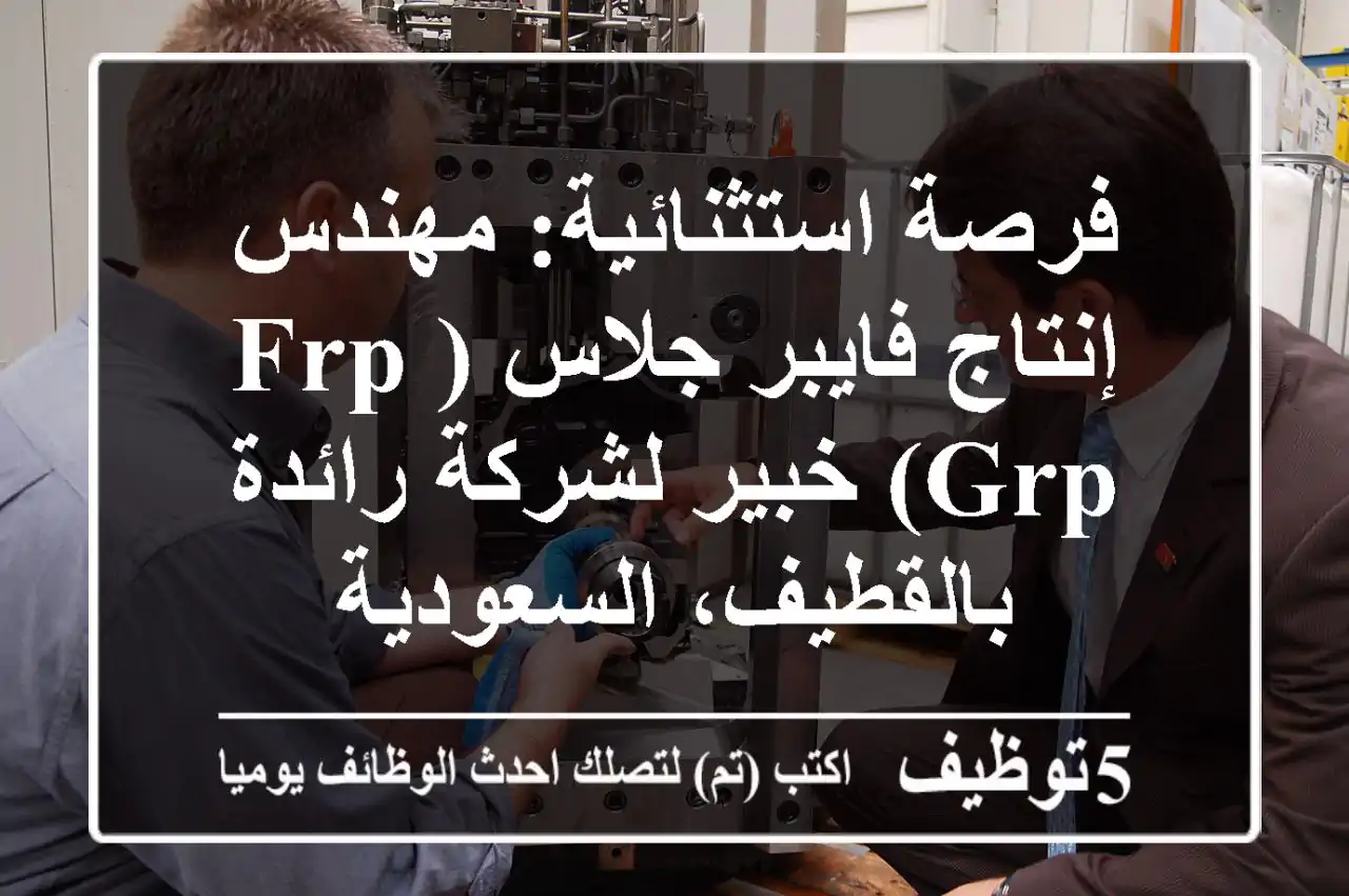 فرصة استثنائية: مهندس إنتاج فايبر جلاس (FRP/GRP) خبير لشركة رائدة بالقطيف، السعودية