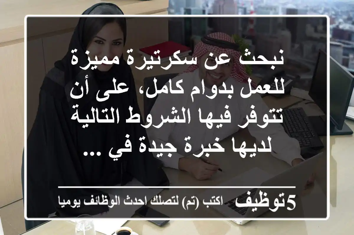 نبحث عن سكرتيرة مميزة للعمل بدوام كامل، على أن تتوفر فيها الشروط التالية لديها خبرة جيدة في ...